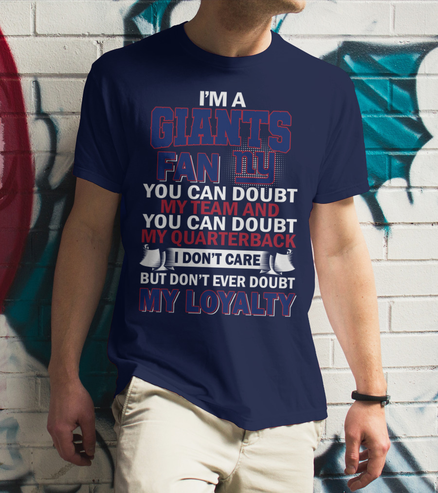 I'm A Giants Fan You Can Doubt My Team And You Can Doubt My Quarterback I Don't Care But Don't Ever Doubt My Loyalty New York Giants T-Shirt
