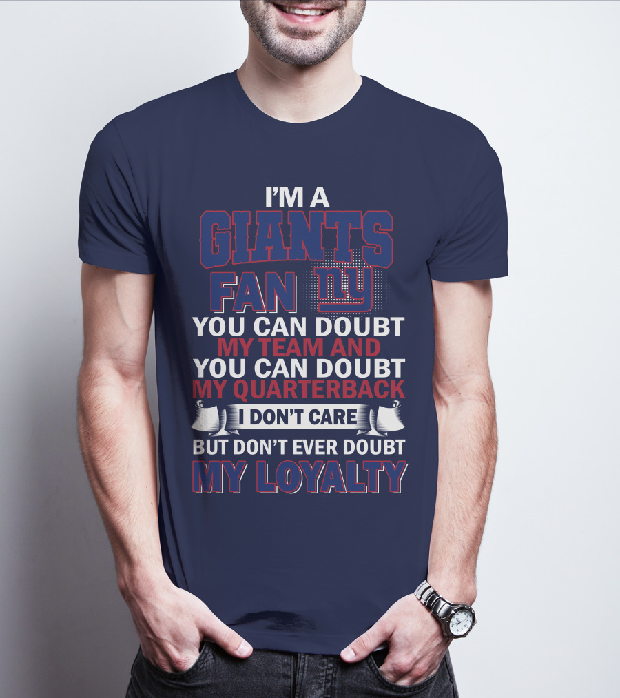 I'm A Giants Fan You Can Doubt My Team And You Can Doubt My Quarterback I Don't Care But Don't Ever Doubt My Loyalty New York Giants T-Shirt