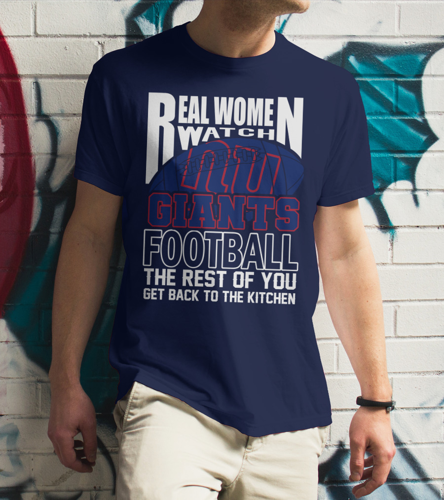 Real Women Watch New York Giants Football The Rest Of You Get Back To The Kitchen T-Shirt