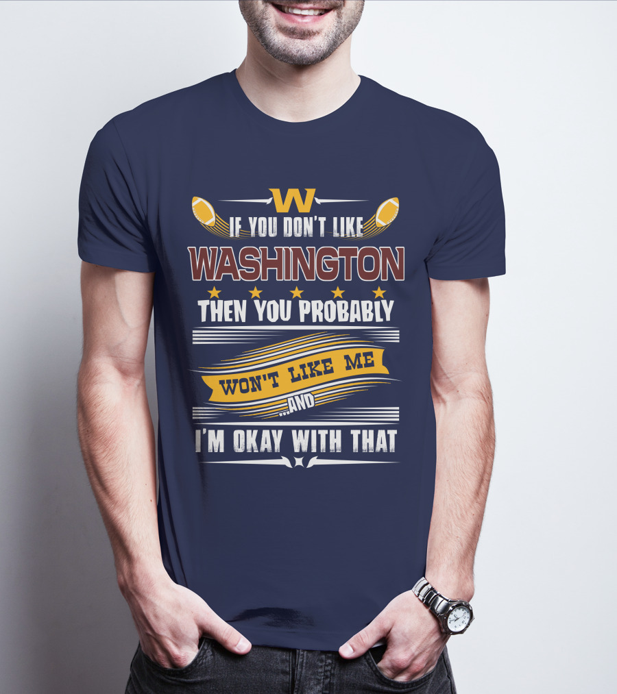 W If You Don't Like Washington Then You Probably Won't Like Me And I'm Okay With That Football T-Shirt