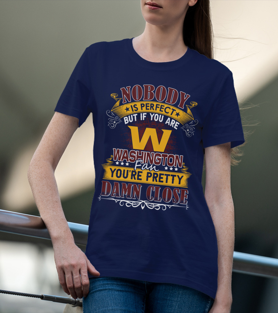 Nobody Is Perfect But If You Are Washington Fan You're Pretty Damn Close T-Shirt