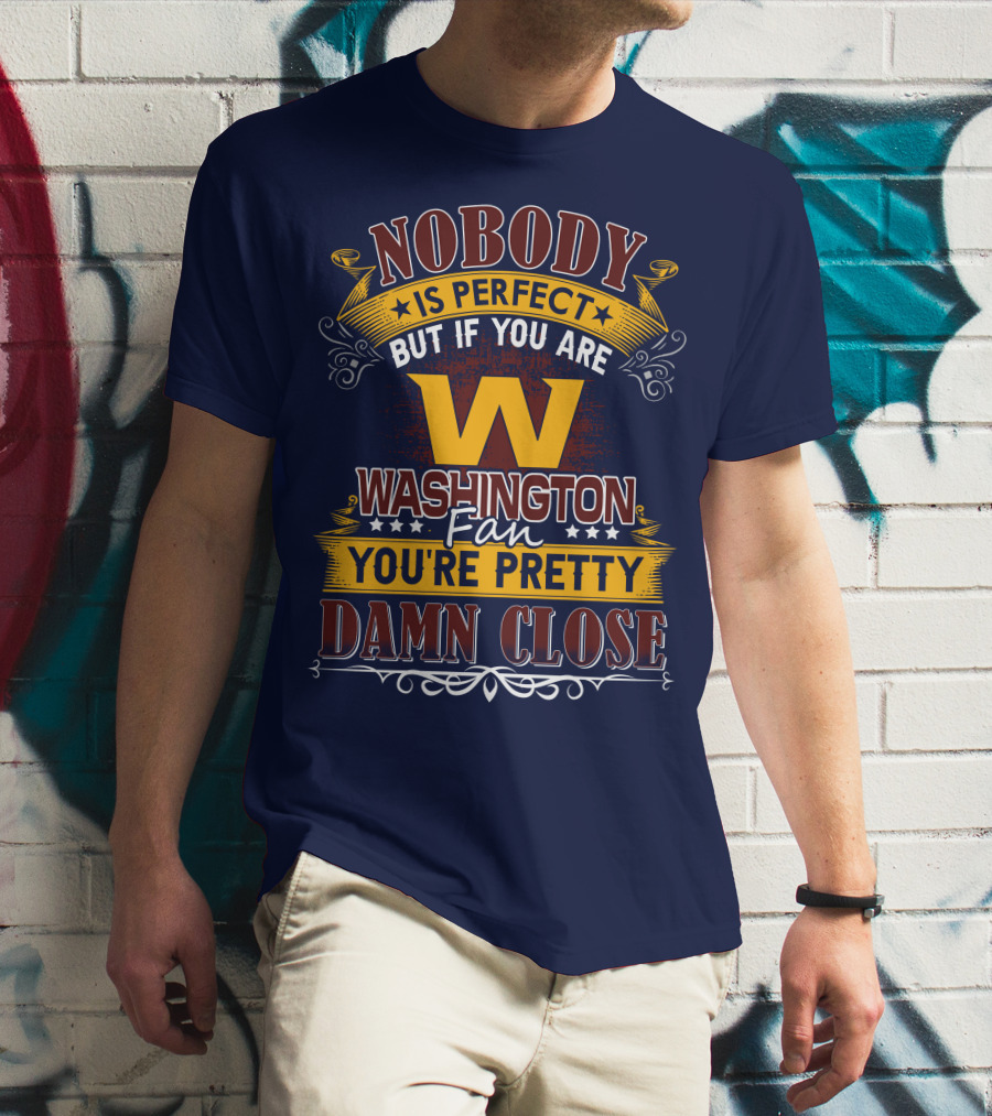 Nobody Is Perfect But If You Are Washington Fan You're Pretty Damn Close T-Shirt