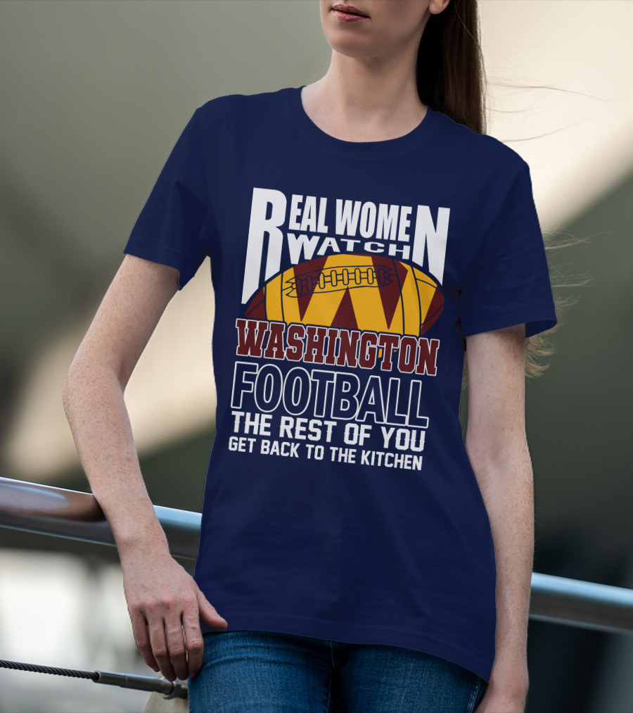 Real Women Watch Washington Football The Rest Of You Get Back To The Kitchen T-Shirt
