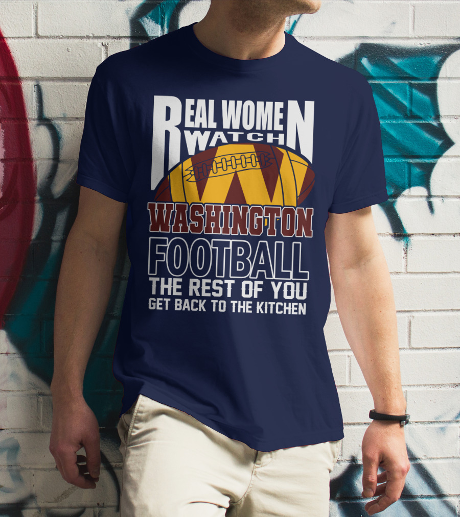 Real Women Watch Washington Football The Rest Of You Get Back To The Kitchen T-Shirt
