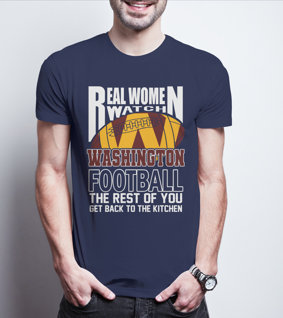 Real Women Watch Washington Football The Rest Of You Get Back To The Kitchen T-Shirt
