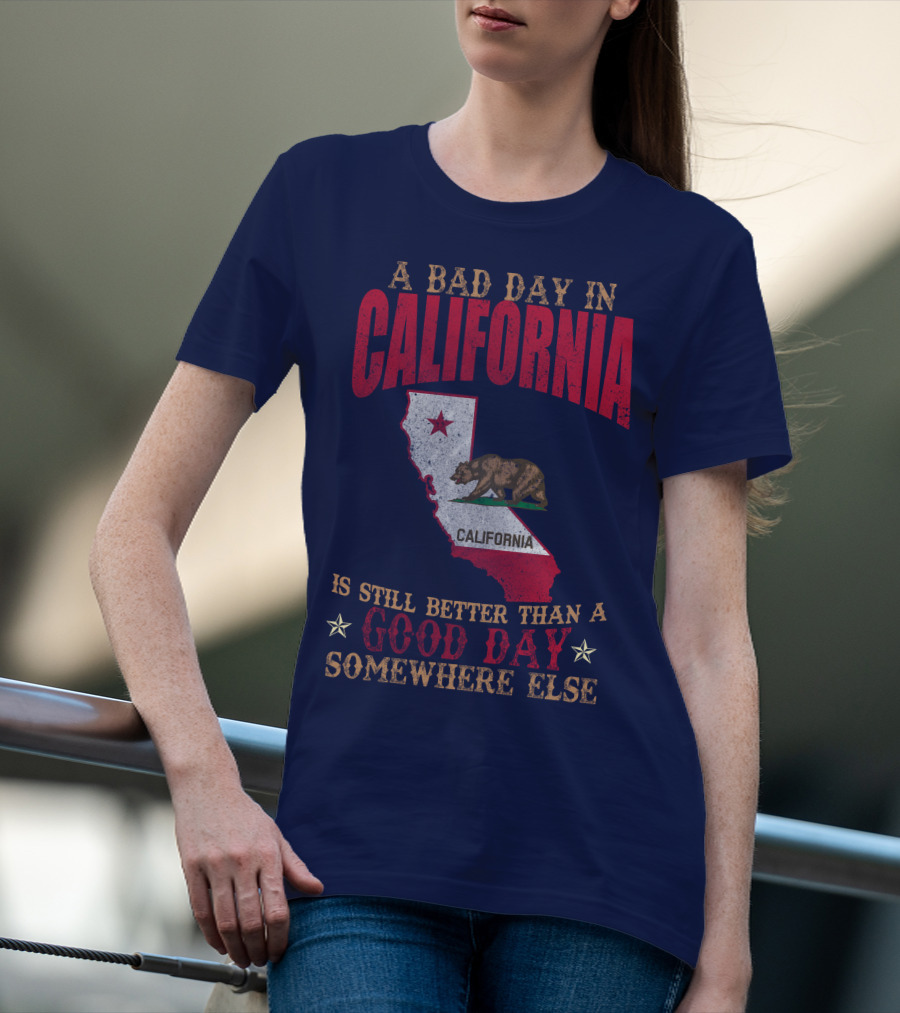 A Bad Day In California Is Still Better Than A Good Day Somewhere Else California Map Bear Flag T-Shirt