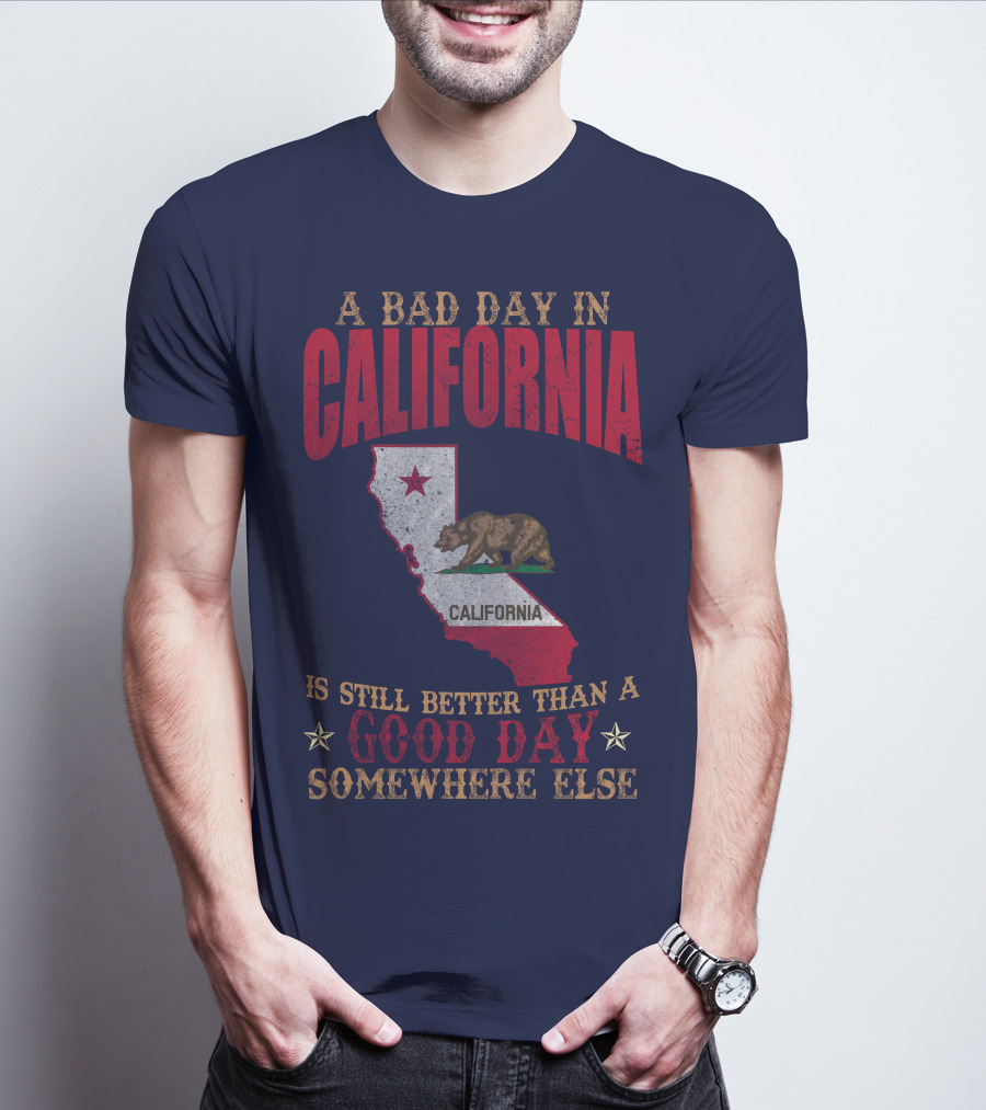 A Bad Day In California Is Still Better Than A Good Day Somewhere Else California Map Bear Flag T-Shirt