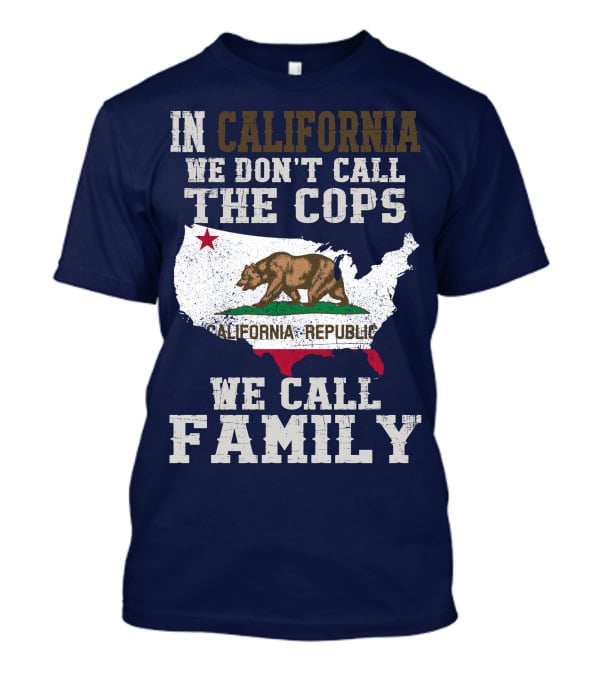 In California We Don't Call The Cops We Call Family California Republic T-Shirt