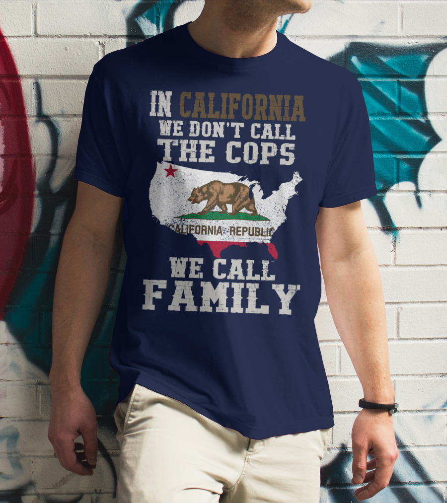 In California We Don't Call The Cops We Call Family California Republic T-Shirt