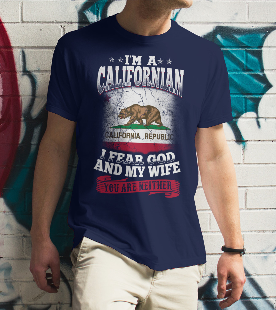 I'm A Californian California Republic I Fear God And My Wife You Are Neither T-Shirt