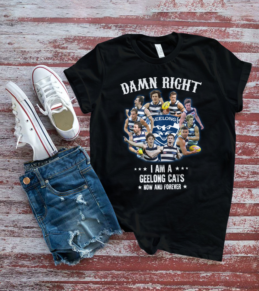 Damn Right I Am A Geelong Cats Now And Forever T-Shirt