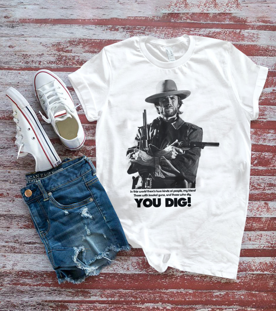 The Good The Bad And The Ugly Clint Eastwood You Dig Loaded Guns T-Shirt