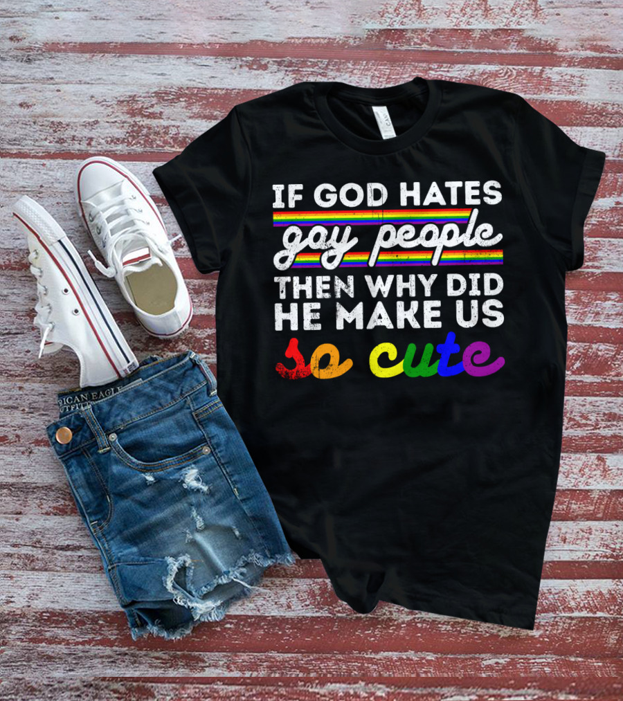 If God Hates Gay People Then Why Did He Make Us So Cute T-Shirt