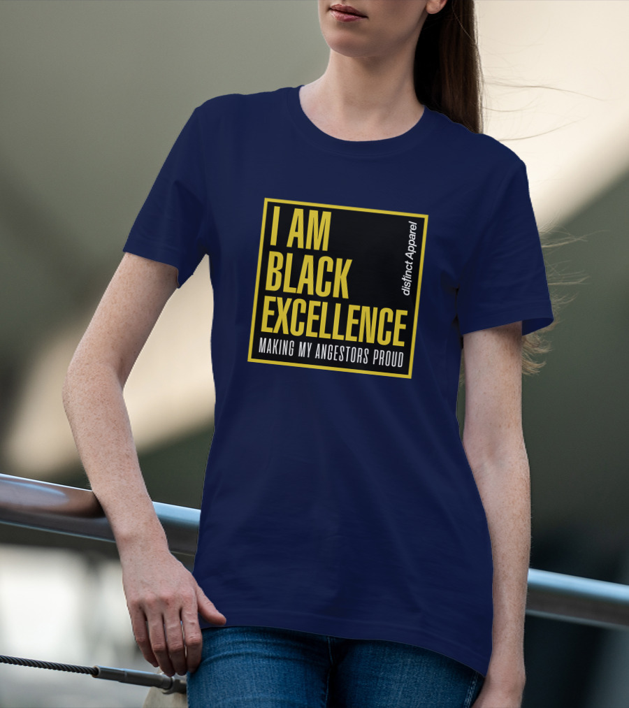 I Am Black Excellence Distinct Apparel Making My Ancestors Proud T-Shirt
