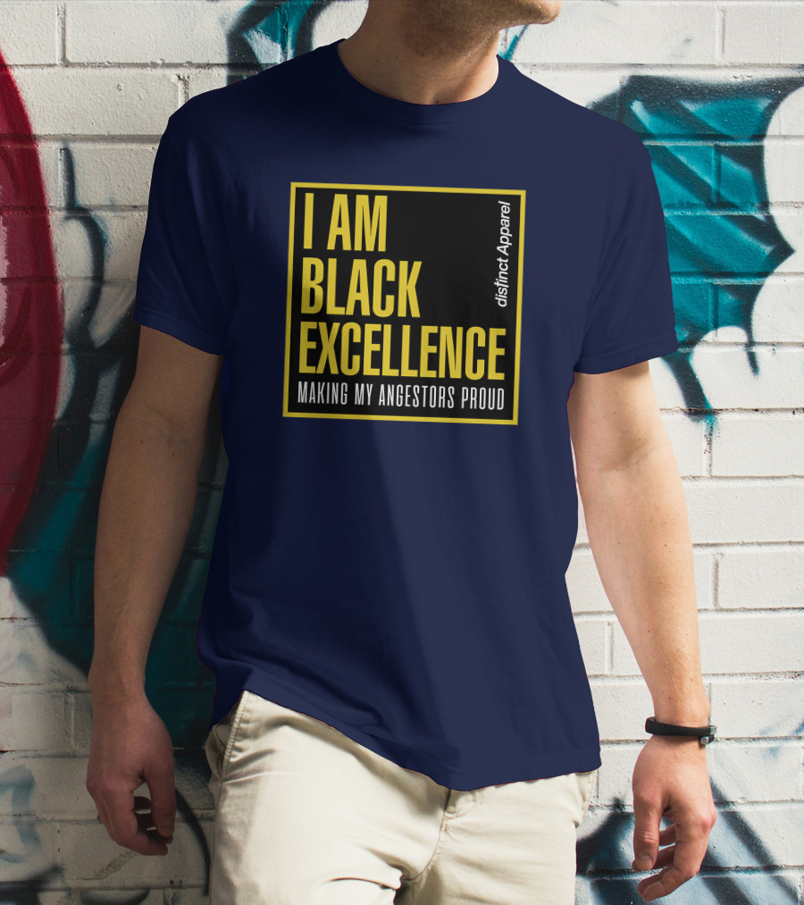 I Am Black Excellence Distinct Apparel Making My Ancestors Proud T-Shirt
