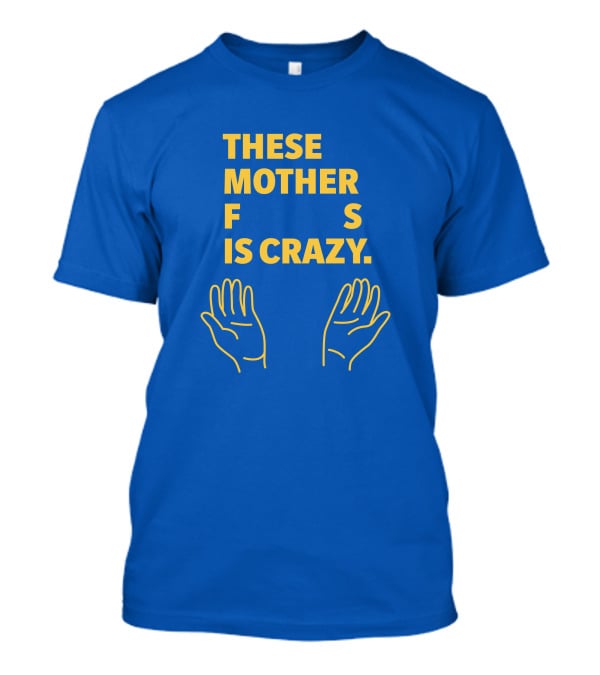 THESE MOTHER F S IS CRAZY HANDS T-Shirt