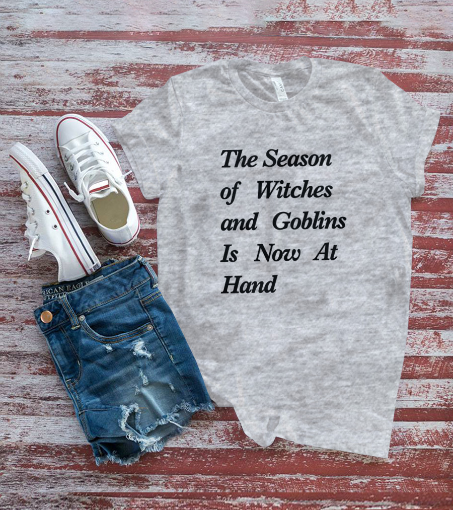 The Season Of Witches And Goblins Is Now At Hand T-Shirt