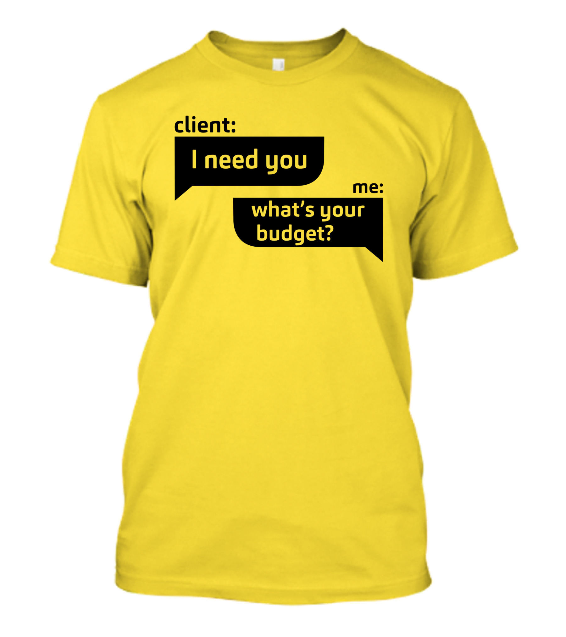 Client I Need You What's Your Budget Text Bubble Dialogue T-Shirt