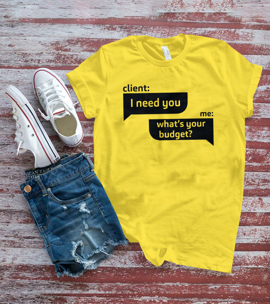 Client I Need You What's Your Budget Text Bubble Dialogue T-Shirt