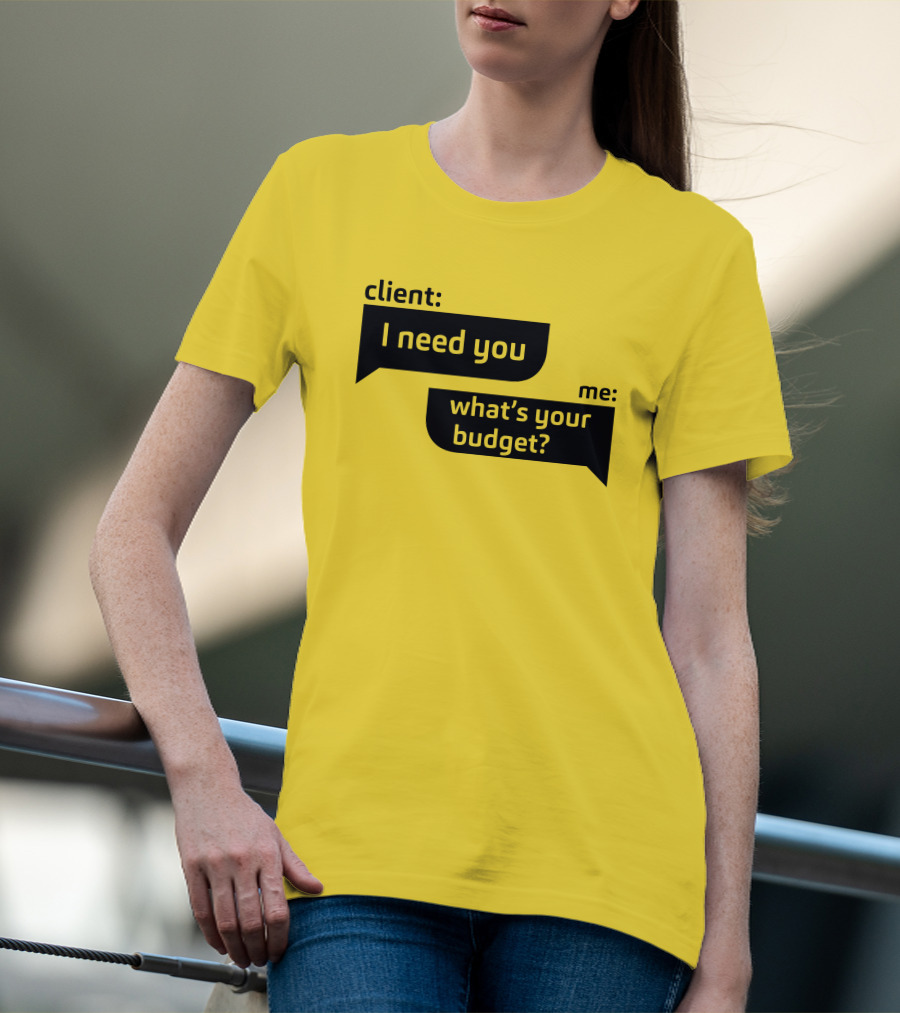 Client I Need You What's Your Budget Text Bubble Dialogue T-Shirt