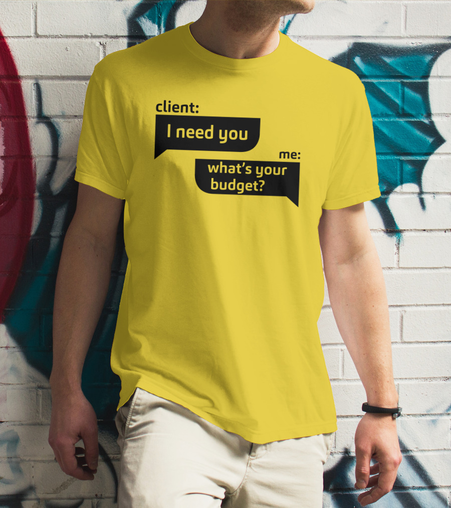 Client I Need You What's Your Budget Text Bubble Dialogue T-Shirt
