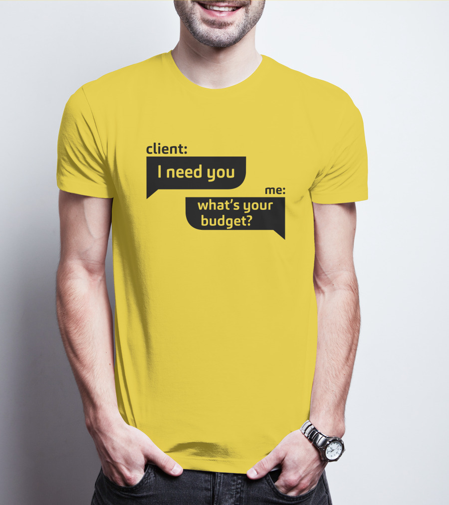 Client I Need You What's Your Budget Text Bubble Dialogue T-Shirt