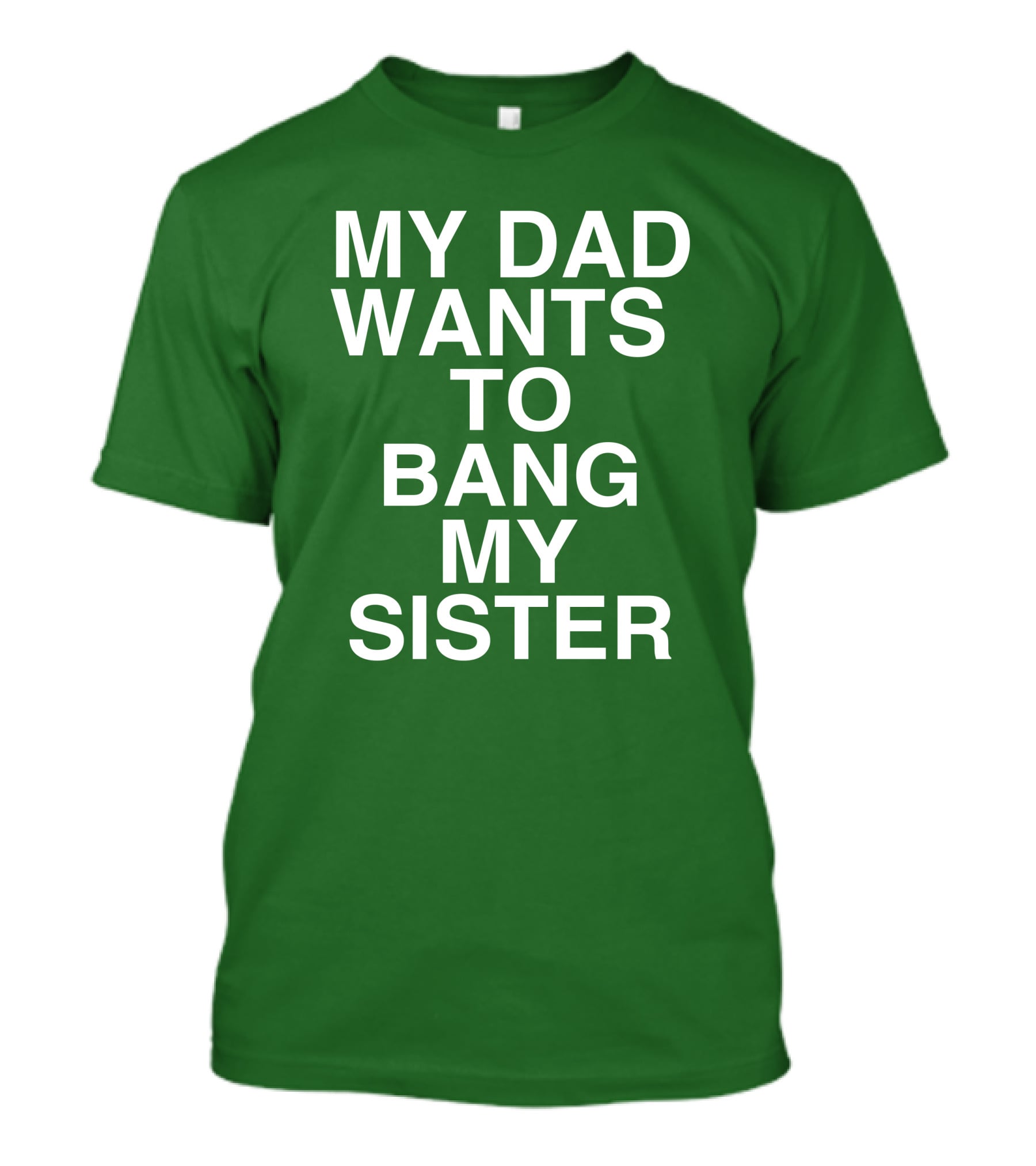 PatriotTakes My Dad Wants To Bang My Sister Don Jr Bold Green T-Shirt