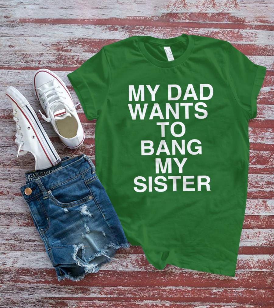 PatriotTakes My Dad Wants To Bang My Sister Don Jr Bold Green T-Shirt