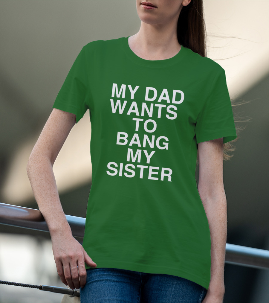 PatriotTakes My Dad Wants To Bang My Sister Don Jr Bold Green T-Shirt