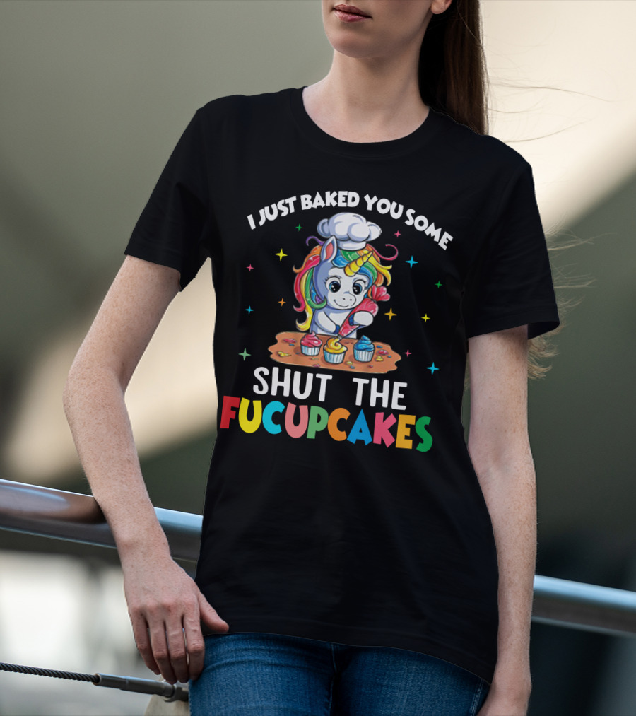 I Just Baked You Some Shut The Fucupcakes Adorable Unicorn Baking Colorful Cupcakes T-Shirt