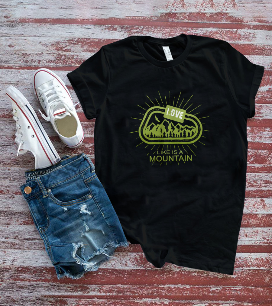 Love Like Is A Mountain With Nature And Adventure Elements T-Shirt