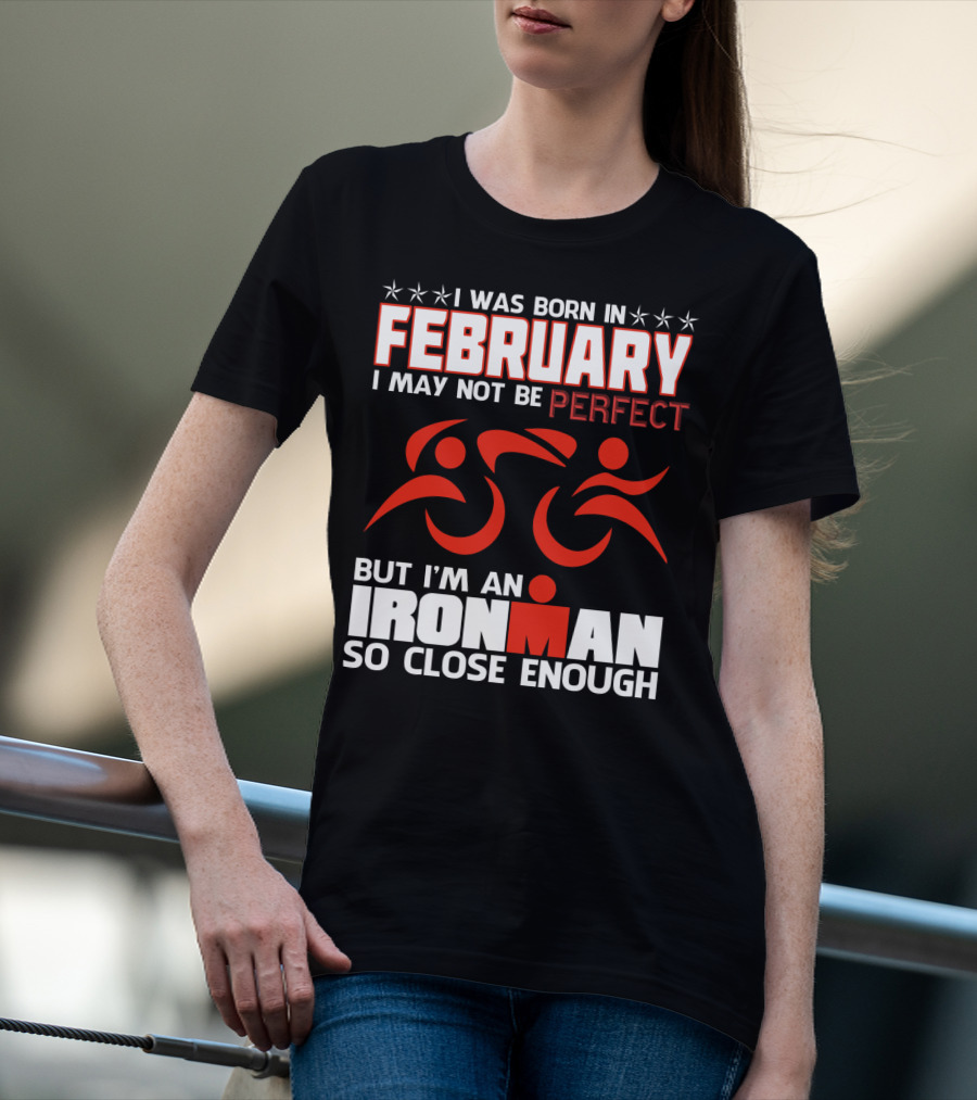 I Was Born In February I May Not Be Perfect But I'm An Ironman So Close Enough T-Shirt