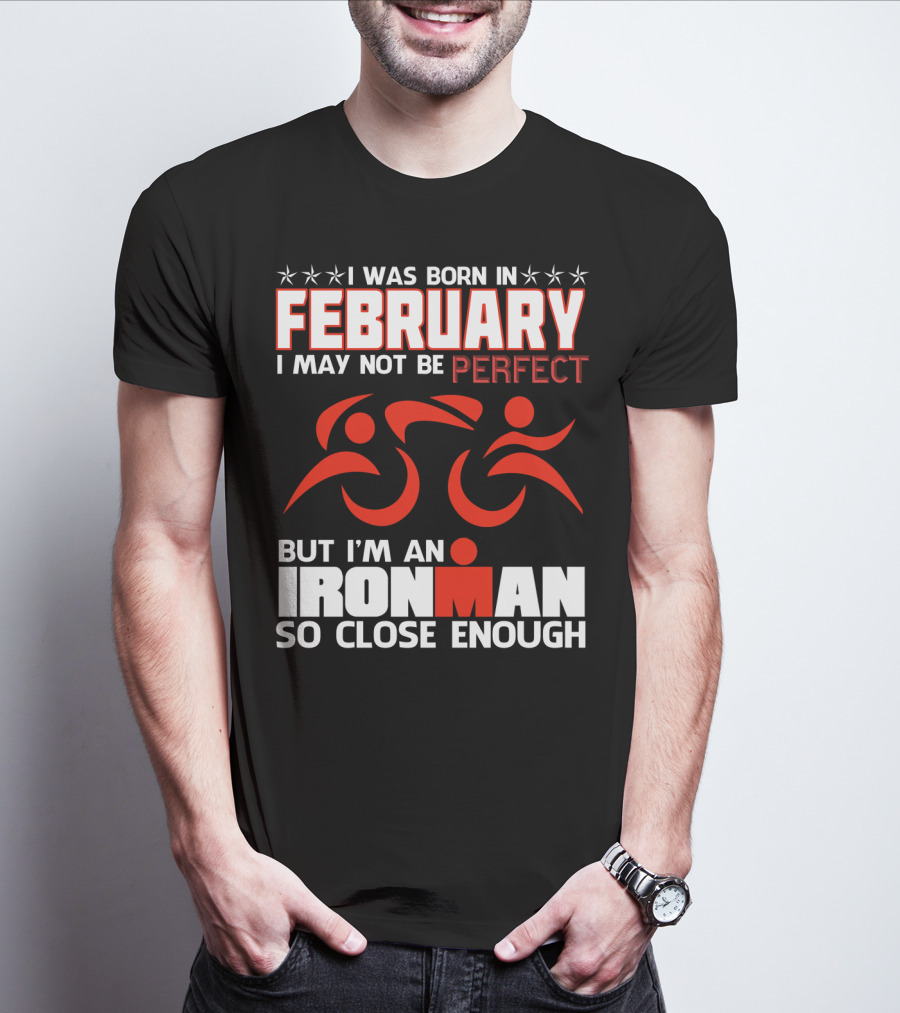 I Was Born In February I May Not Be Perfect But I'm An Ironman So Close Enough T-Shirt