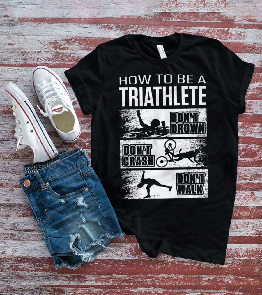 HOW TO BE A TRIATHLETE DON'T DROWN DON'T CRASH DON'T WALK T-Shirt