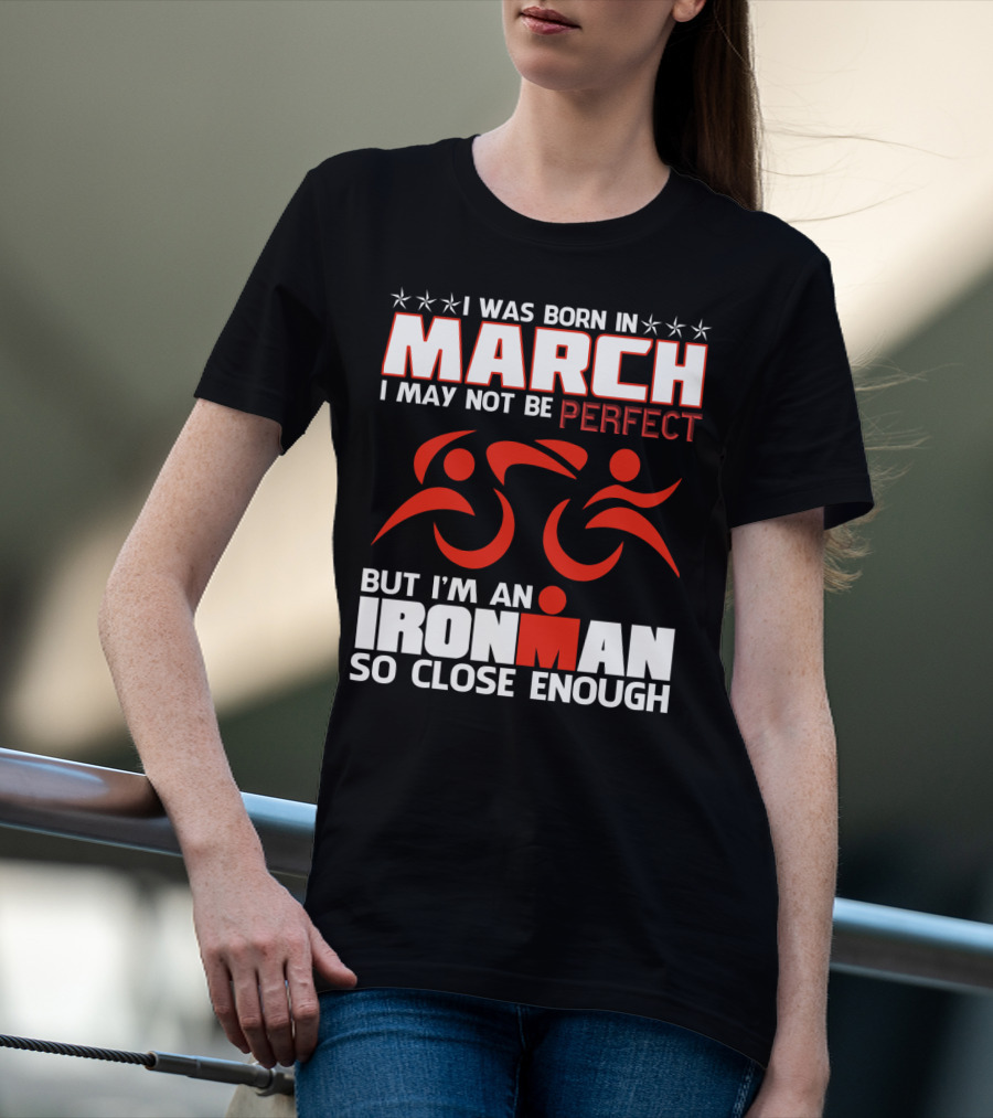 Born In March Not Perfect But Ironman So Close Enough T-Shirt