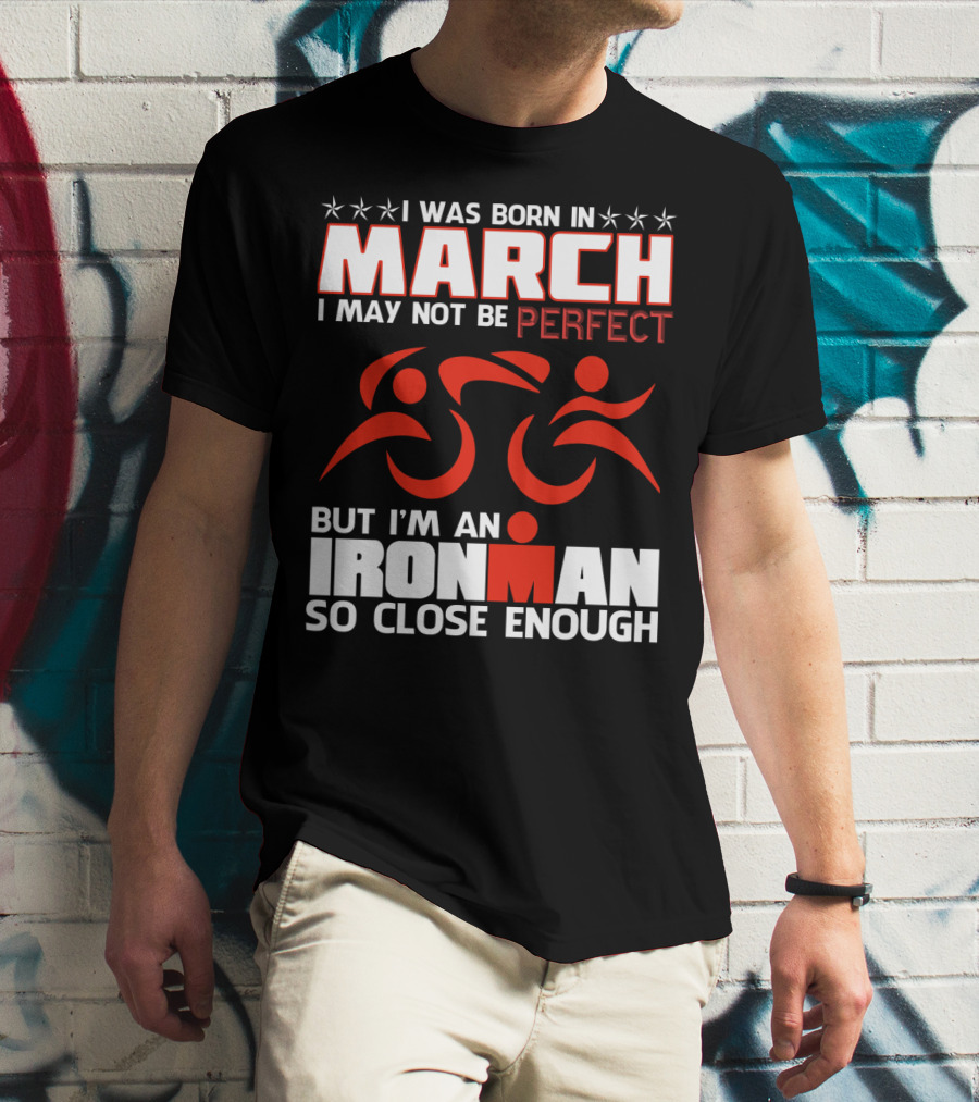 Born In March Not Perfect But Ironman So Close Enough T-Shirt