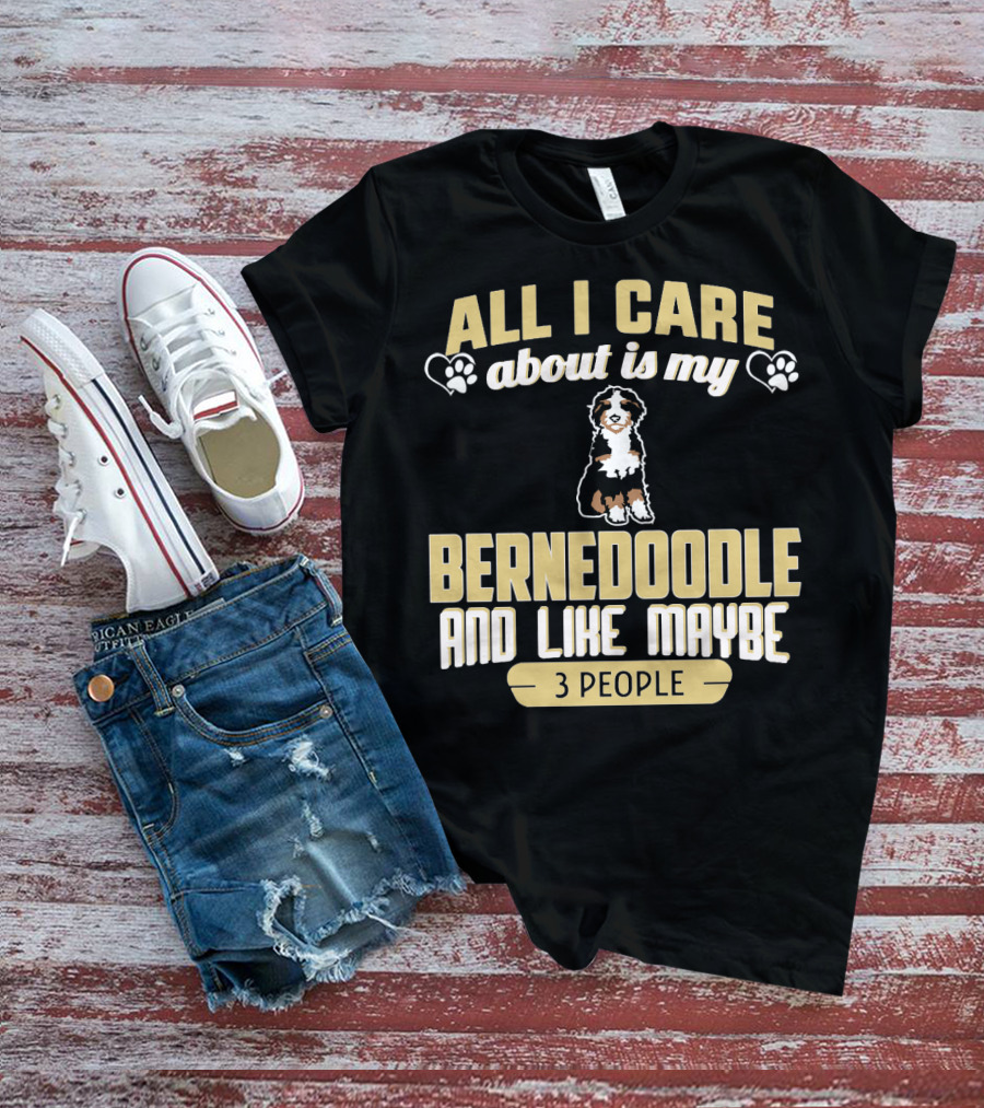 All I Care About Is My Bernedoodle And Like Maybe 3 People T-Shirt