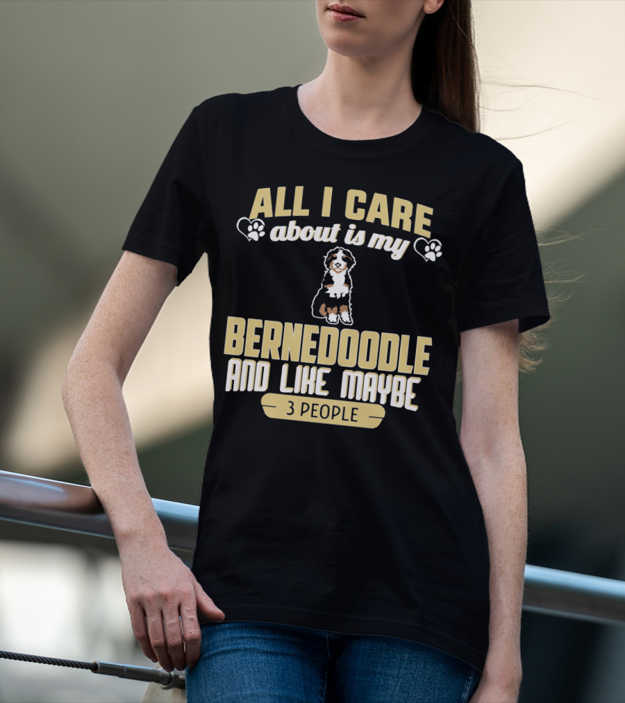 All I Care About Is My Bernedoodle And Like Maybe 3 People T-Shirt
