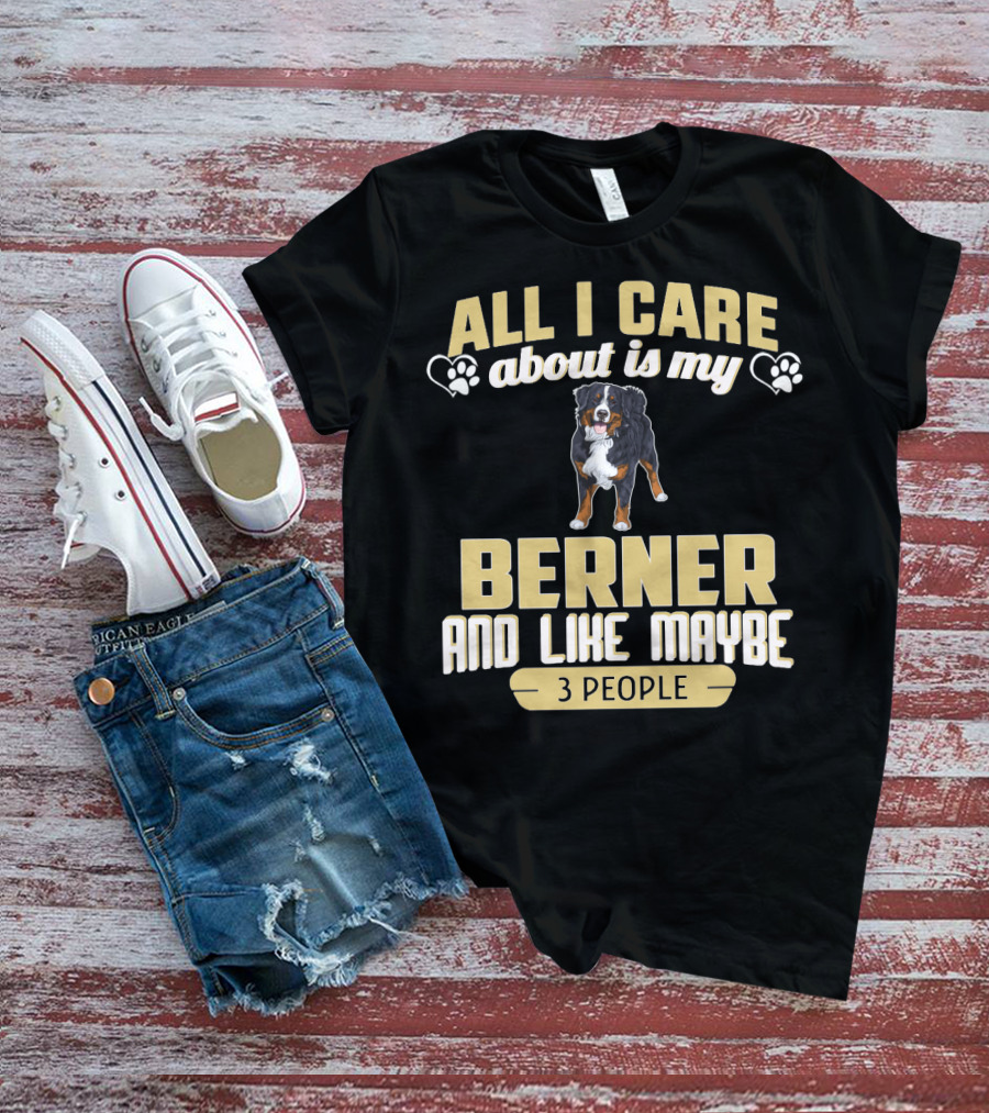 All I Care About Is My Berner And Like Maybe 3 People T-Shirt