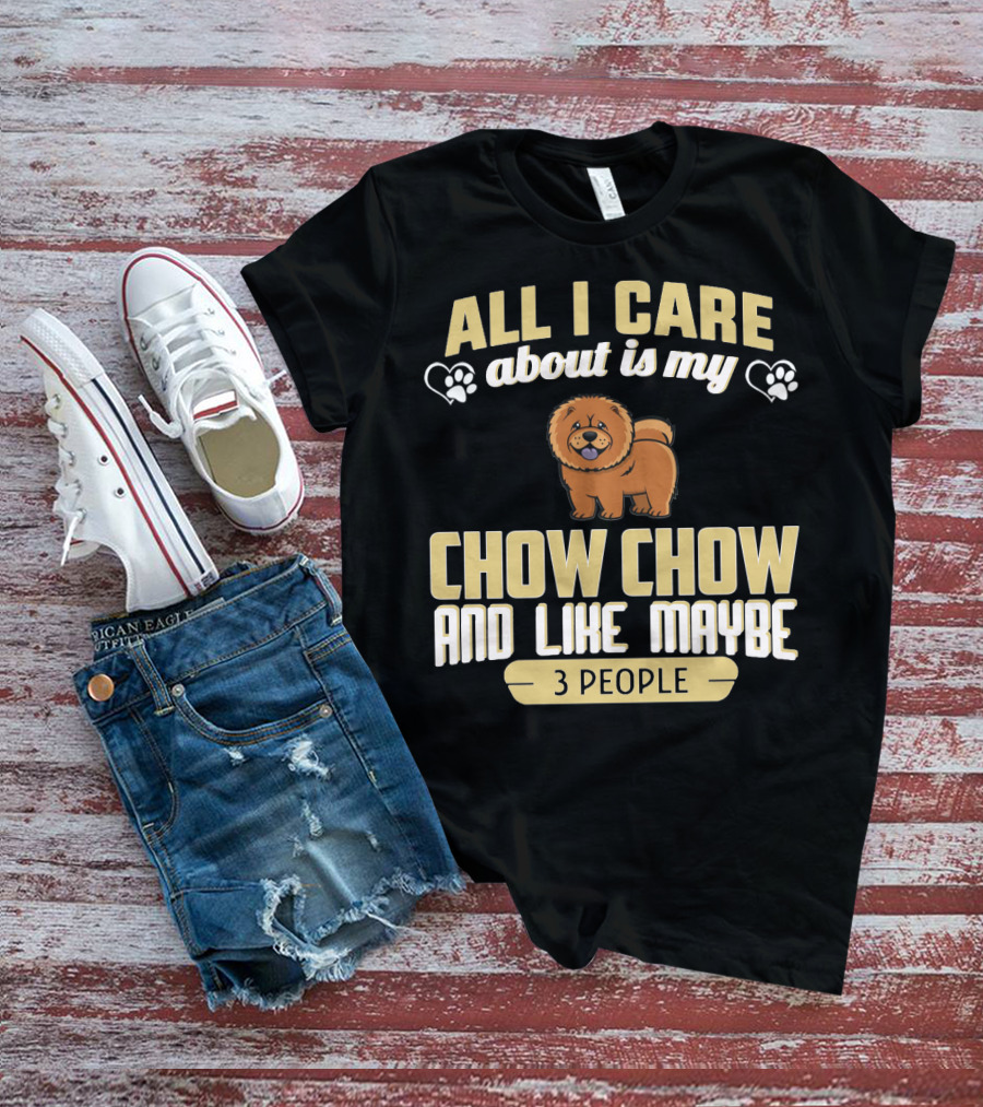 All I Care About Is My Chow Chow And Like Maybe 3 People T-Shirt