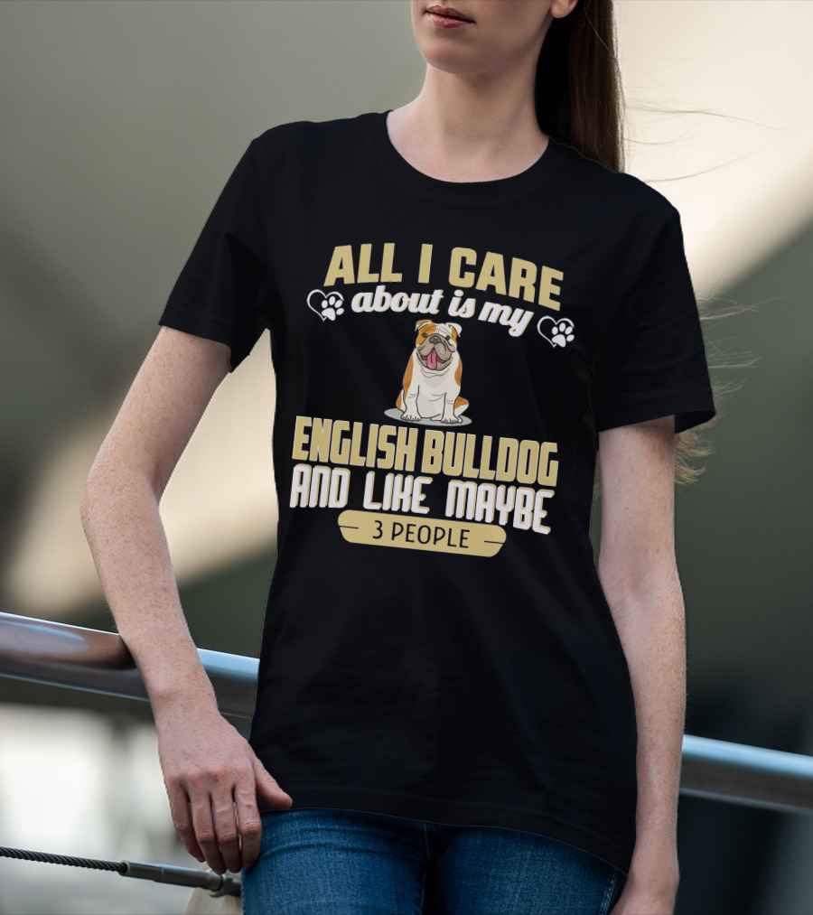 All I Care About Is My English Bulldog And Like Maybe 3 People T-Shirt