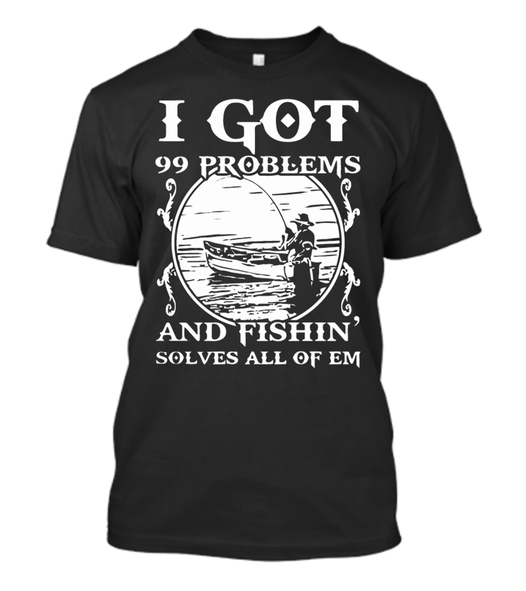 I Got 99 Problems And Fishin' Solves All Of Em T-Shirt