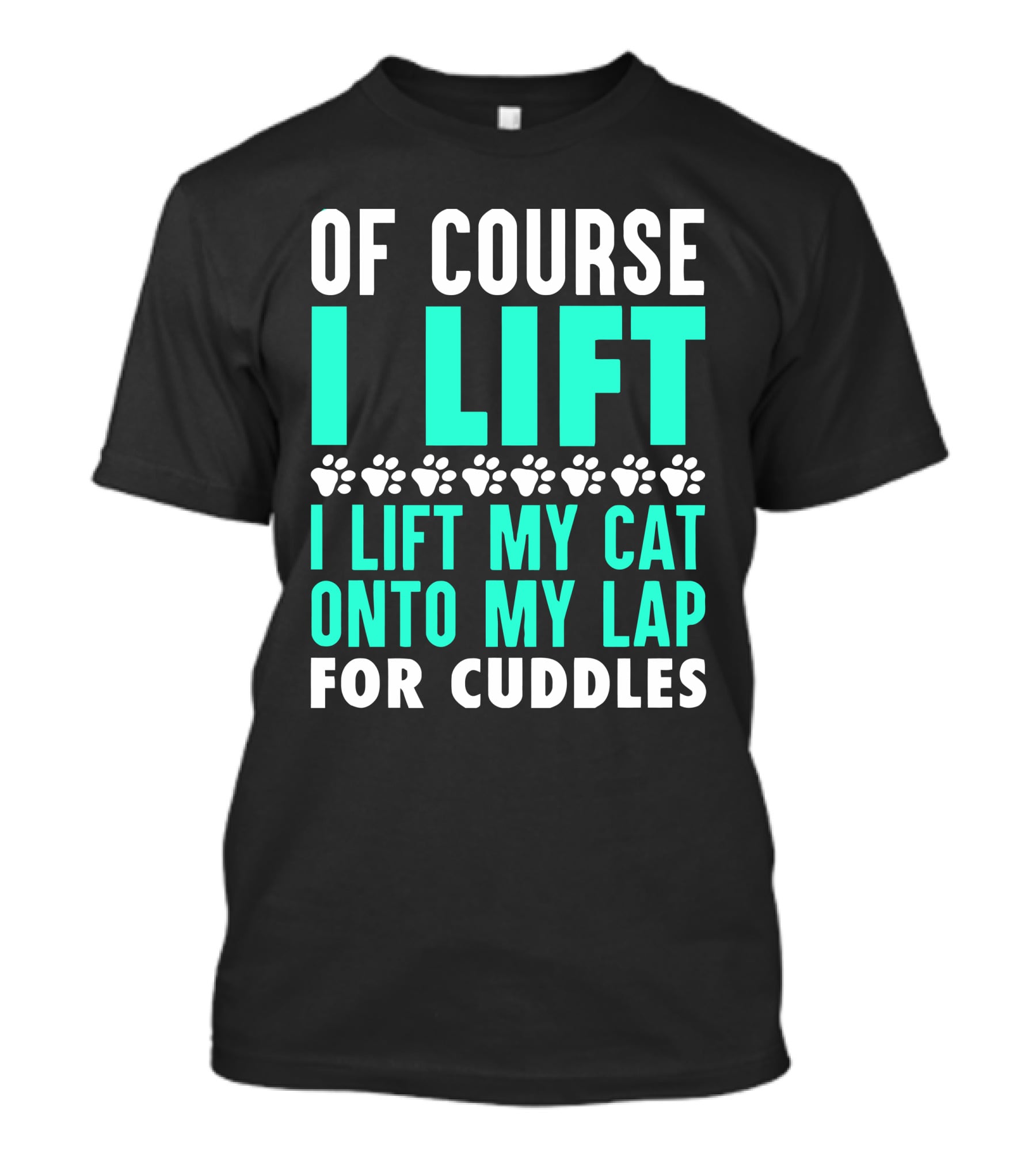 Of Course I Lift I Lift My Cat Onto My Lap For Cuddles T-Shirt