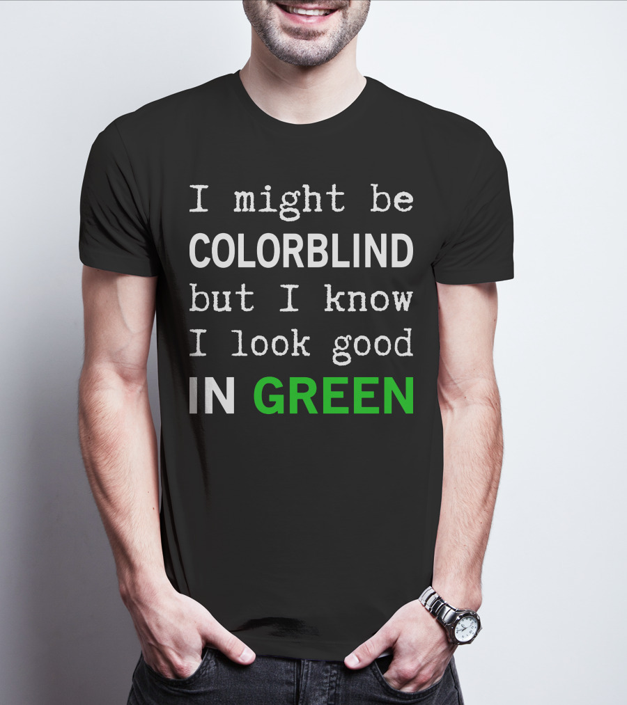 I Might Be Colorblind But I Know I Look Good In Green T-Shirt