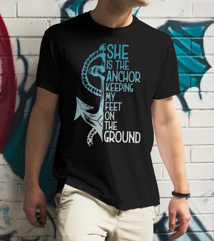 She Is The Anchor Keeping My Feet On The Ground Anchor Rope Blue T-Shirt