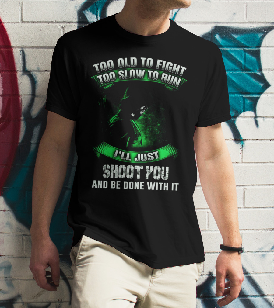 Too Old To Fight Too Slow To Run I'll Just Shoot You Arrow Fans T-Shirt