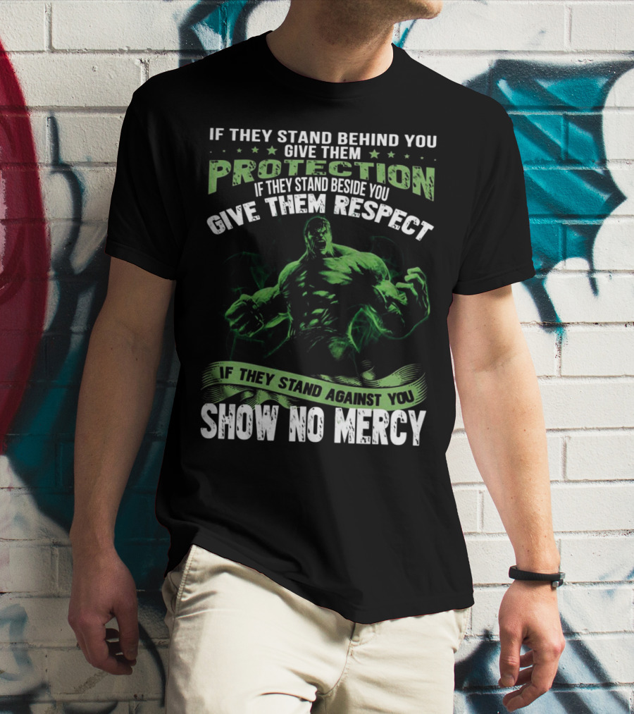If They Stand Behind You Give Them Protection If They Stand Beside You Give Them Respect If They Stand Against You Show No Mercy Hulk T-Shirt