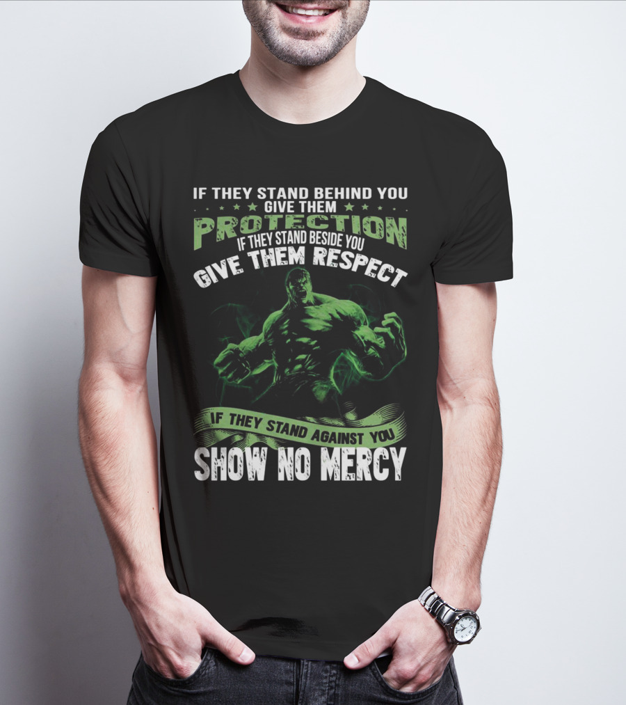 If They Stand Behind You Give Them Protection If They Stand Beside You Give Them Respect If They Stand Against You Show No Mercy Hulk T-Shirt