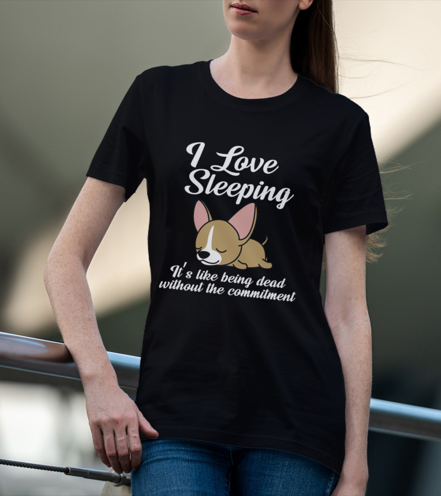 I Love Sleeping It's Like Being Dead Without The Commitment Chihuahua Cute T-Shirt