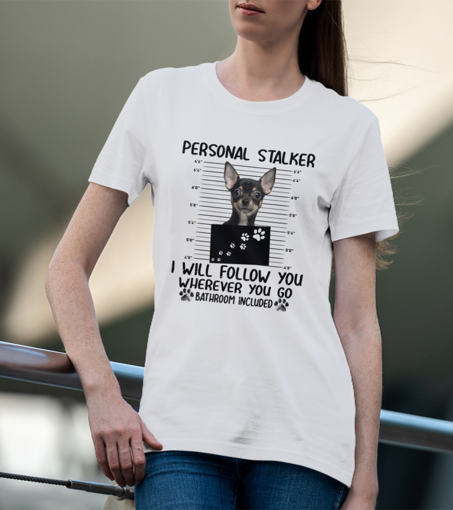 PERSONAL STALKER CHIHUAHUA I WILL FOLLOW YOU WHEREVER YOU GO BATHROOM INCLUDED T-Shirt